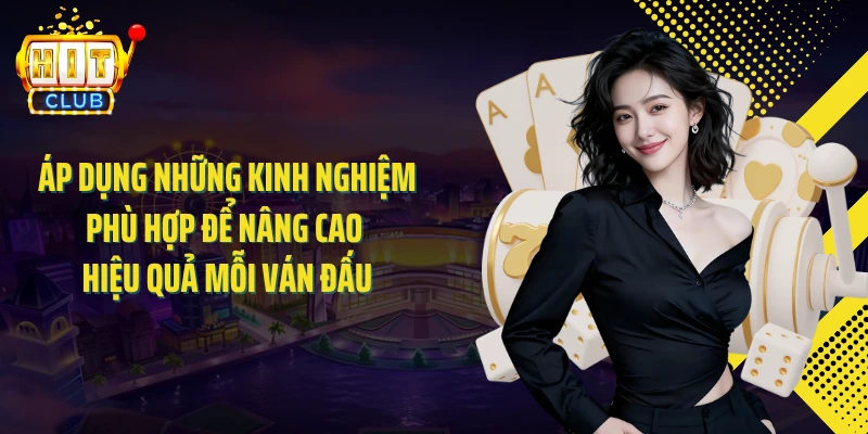 Áp dụng những kinh nghiệm phù hợp để nâng cao hiệu quả mỗi ván đấu