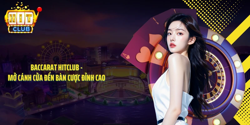 Baccarat HITCLUB - Mở Cánh Cửa Đến Bàn Cược Đỉnh Cao 