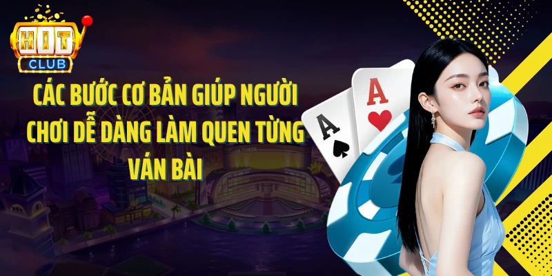 Các bước cơ bản giúp người chơi dễ dàng làm quen từng ván bài
