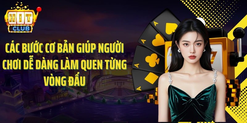 Các bước cơ bản giúp người chơi dễ dàng làm quen từng vòng đấu