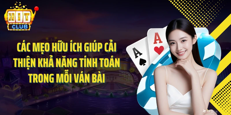 Các mẹo hữu ích giúp cải thiện khả năng tính toán trong mỗi ván bài