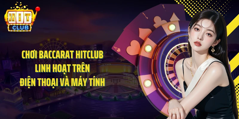 Chơi baccarat HITCLUB linh hoạt trên điện thoại và máy tính