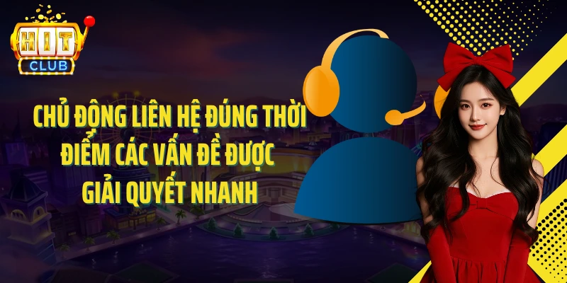 Chủ động liên hệ đúng thời điểm các vấn đề được giải quyết nhanh