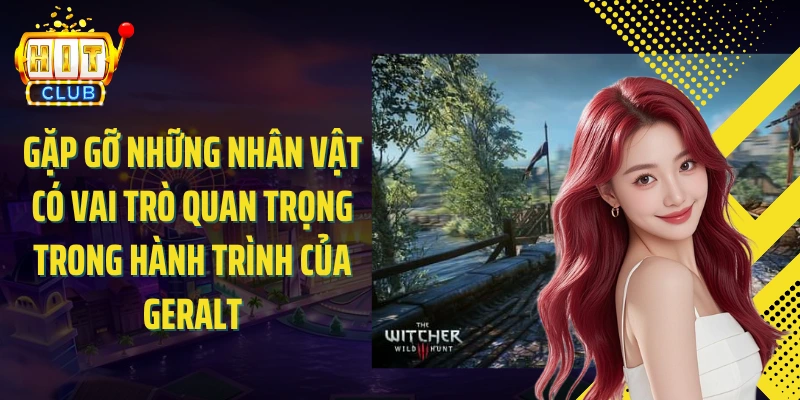 Gặp gỡ những nhân vật có vai trò quan trọng trong hành trình của Geralt