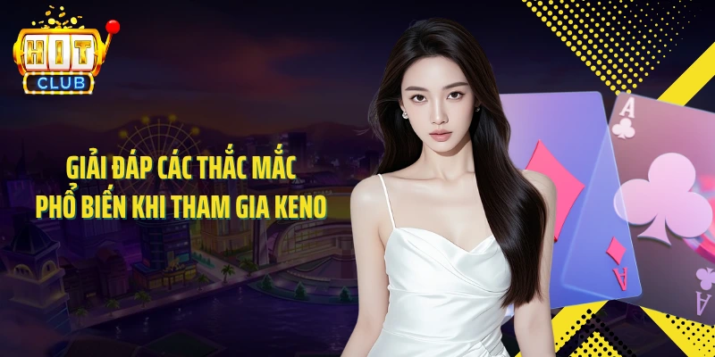 Giải đáp các thắc mắc phổ biến khi tham gia keno