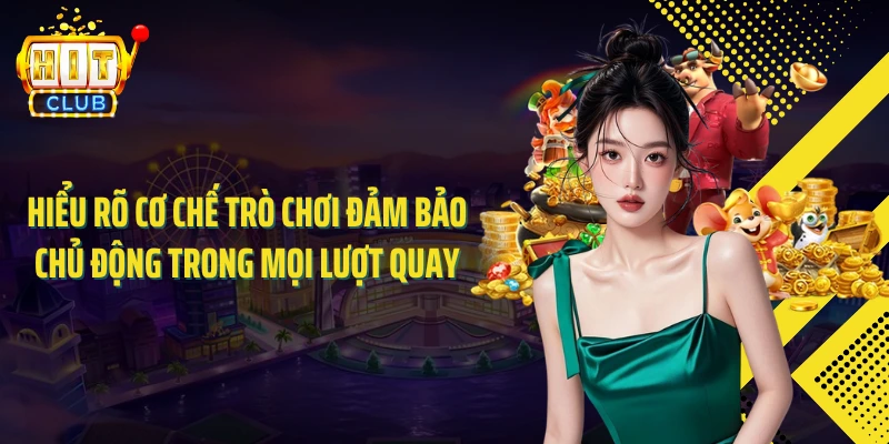 Hiểu rõ cơ chế trò chơi đảm bảo chủ động trong mọi lượt quay