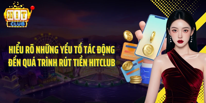 Hiểu rõ những yếu tố tác động đến quá trình rút tiền HITCLUB