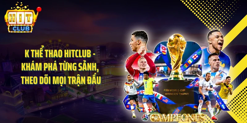 K Thể Thao HITCLUB - Khám Phá Từng Sảnh, Theo Dõi Mọi Trận Đấu