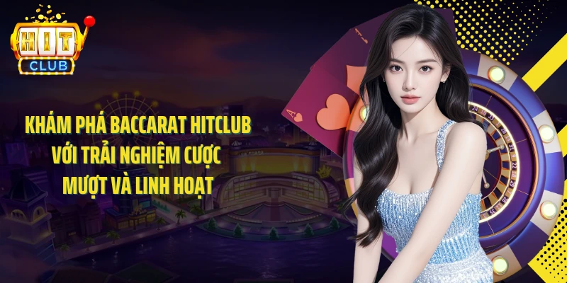 Khám phá Baccarat HITCLUB với trải nghiệm cược mượt và linh hoạt