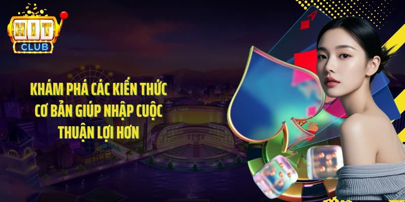 Khám phá các kiến thức cơ bản giúp nhập cuộc thuận lợi hơn