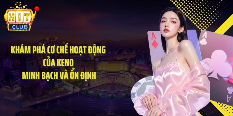 Khám phá cơ chế hoạt động của keno minh bạch và ổn định