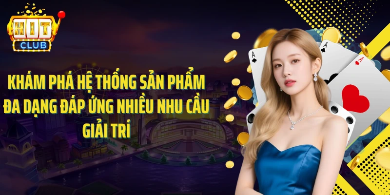 Khám phá hệ thống sản phẩm đa dạng đáp ứng nhiều nhu cầu giải trí