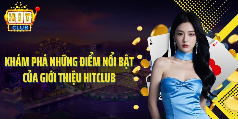 Khám phá những điểm nổi bật của giới thiệu HITCLUB