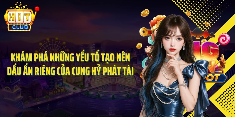 Khám phá những yếu tố tạo nên dấu ấn riêng của cung hỷ phát tài
