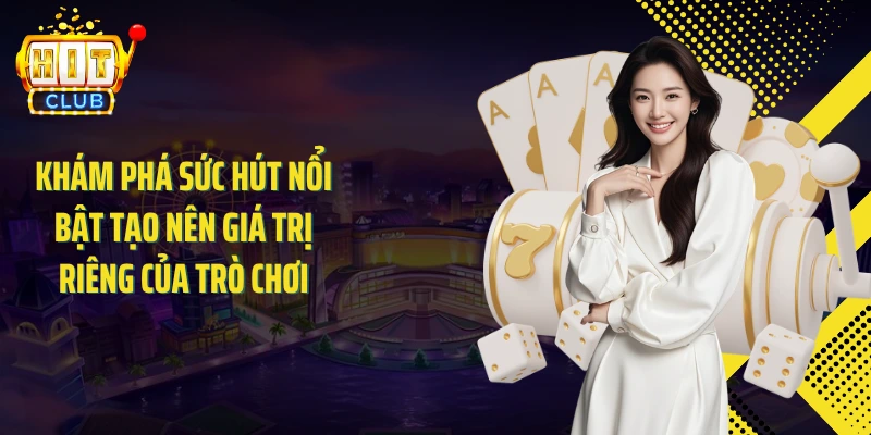 Khám phá sức hút nổi bật tạo nên giá trị riêng của trò chơi