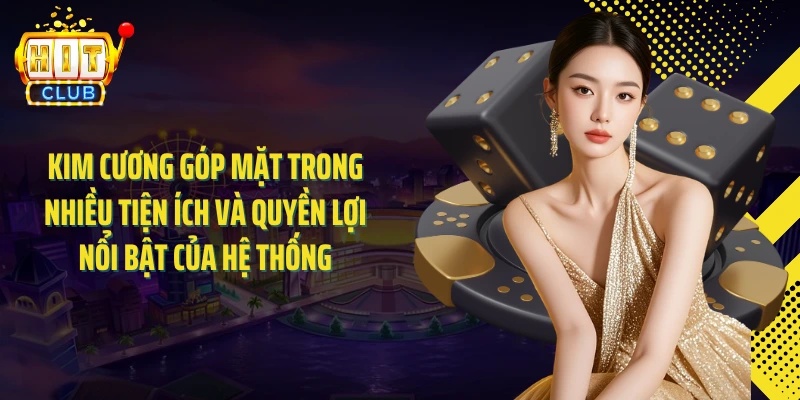 Kim cương góp mặt trong nhiều tiện ích và quyền lợi nổi bật của hệ thống