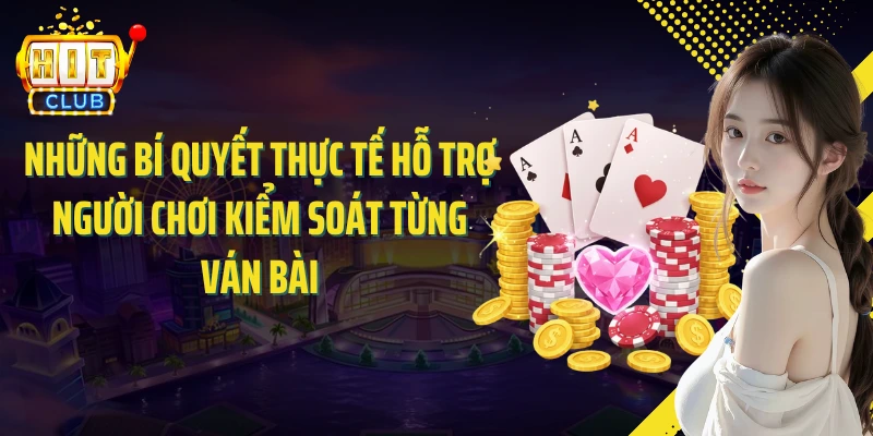 Những bí quyết thực tế hỗ trợ người chơi kiểm soát từng ván bài
