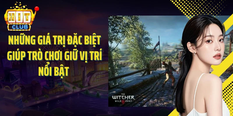Những giá trị đặc biệt giúp trò chơi giữ vị trí nổi bật