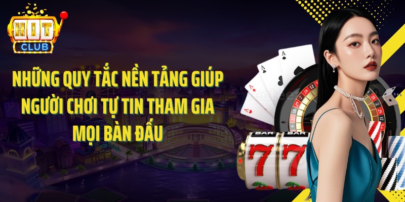 Những quy tắc nền tảng giúp người chơi tự tin tham gia mọi bàn đấu