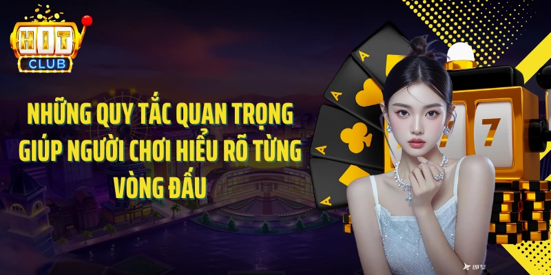 Những quy tắc quan trọng giúp người chơi hiểu rõ từng vòng đấu