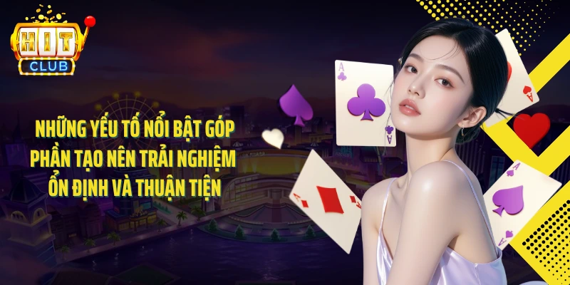 Những yếu tố nổi bật góp phần tạo nên trải nghiệm ổn định và thuận tiện