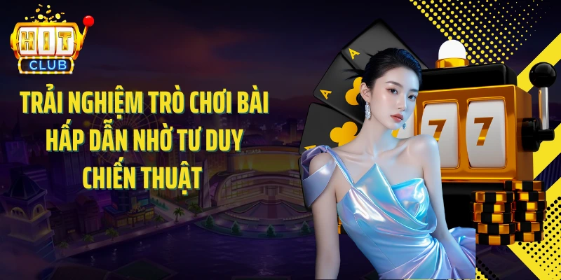 Trải nghiệm trò chơi bài hấp dẫn nhờ tư duy chiến thuật
